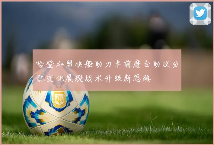 哈登加盟快船助力季前磨合助攻分配变化展现战术升级新思路
